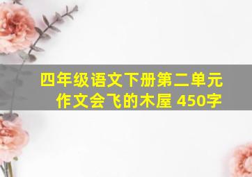 四年级语文下册第二单元作文会飞的木屋 450字